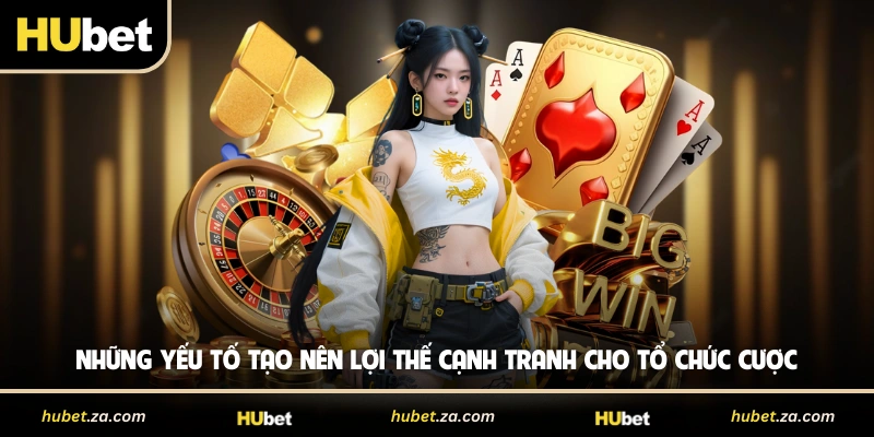 Những yếu tố tạo nên lợi thế cạnh tranh cho tổ chức cược